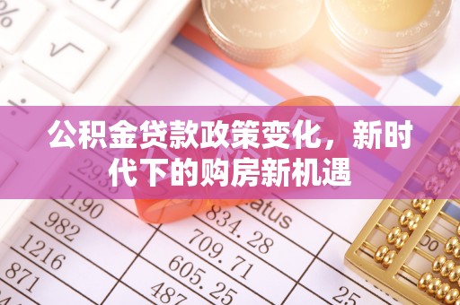 繁峙公积金贷款政策变化，新时代下的购房新机遇
