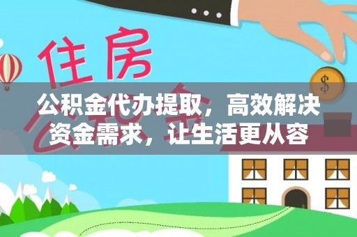 繁峙公积金代办提取，高效解决资金需求，让生活更从容