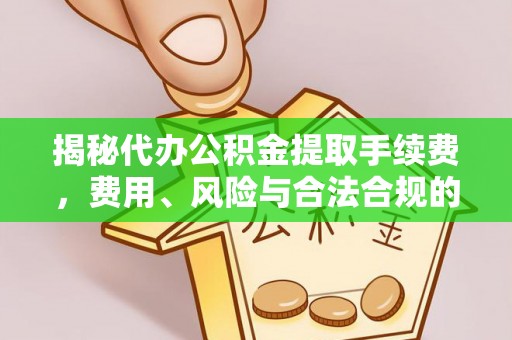 繁峙揭秘代办公积金提取手续费，费用、风险与合法合规的全解析