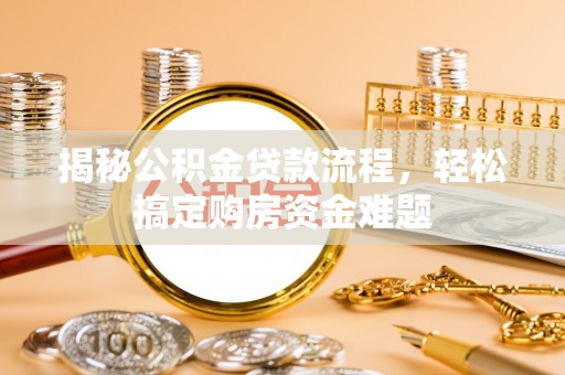 繁峙揭秘公积金贷款流程，轻松搞定购房资金难题