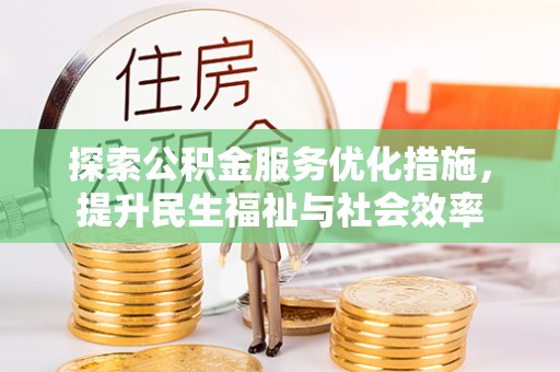 繁峙探索公积金服务优化措施，提升民生福祉与社会效率