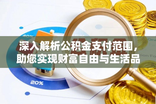 繁峙深入解析公积金支付范围，助您实现财富自由与生活品质提升