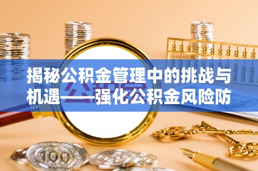 繁峙揭秘公积金管理中的挑战与机遇——强化公积金风险防控的多维策略
