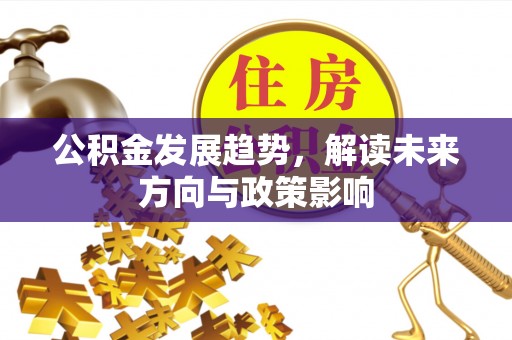 繁峙公积金发展趋势，解读未来方向与政策影响