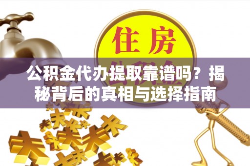 繁峙公积金代办提取靠谱吗？揭秘背后的真相与选择指南