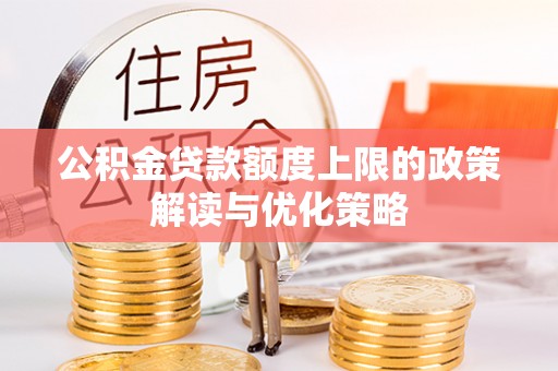 繁峙公积金贷款额度上限的政策解读与优化策略