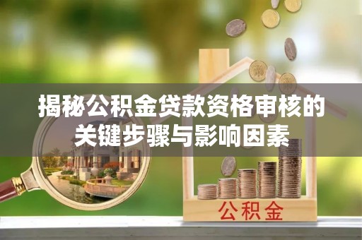 繁峙揭秘公积金贷款资格审核的关键步骤与影响因素