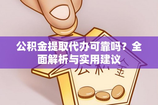 繁峙公积金提取代办可靠吗？全面解析与实用建议