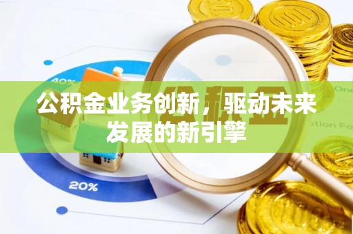 繁峙公积金业务创新，驱动未来发展的新引擎