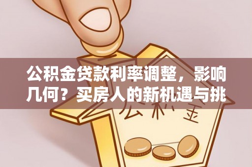 繁峙公积金贷款利率调整，影响几何？买房人的新机遇与挑战