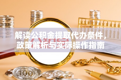繁峙解读公积金提取代办条件，政策解析与实际操作指南