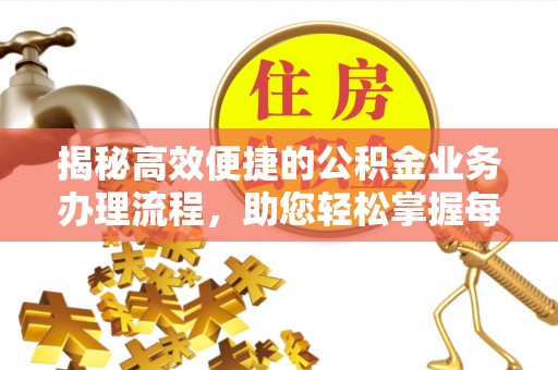繁峙揭秘高效便捷的公积金业务办理流程，助您轻松掌握每一步