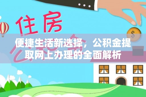 繁峙便捷生活新选择，公积金提取网上办理的全面解析