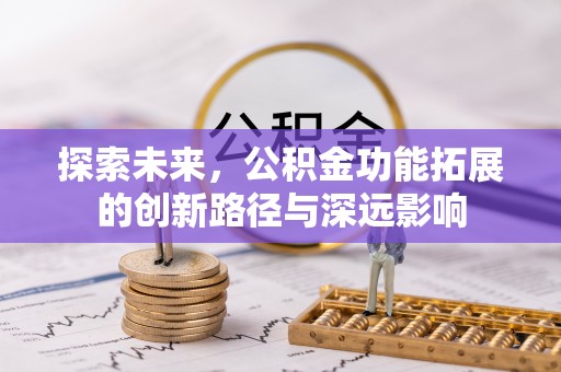 繁峙探索未来，公积金功能拓展的创新路径与深远影响