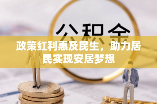 繁峙政策红利惠及民生，助力居民实现安居梦想