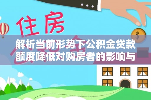 繁峙解析当前形势下公积金贷款额度降低对购房者的影响与应对策略