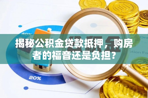 繁峙揭秘公积金贷款抵押，购房者的福音还是负担？