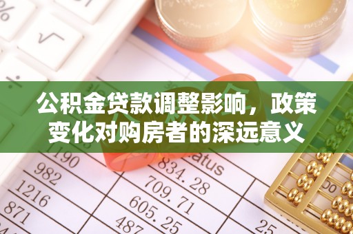 繁峙公积金贷款调整影响，政策变化对购房者的深远意义
