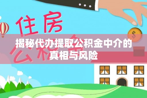 繁峙揭秘代办提取公积金中介的真相与风险