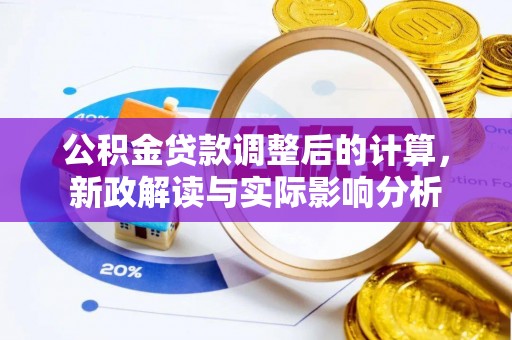 繁峙公积金贷款调整后的计算，新政解读与实际影响分析