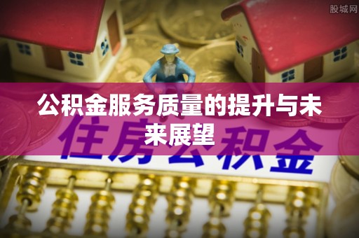 繁峙公积金服务质量的提升与未来展望
