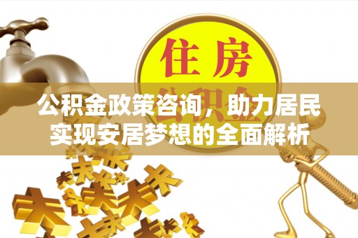 繁峙公积金政策咨询，助力居民实现安居梦想的全面解析