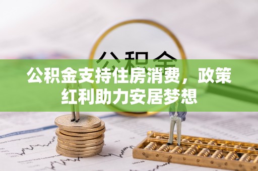 繁峙公积金支持住房消费，政策红利助力安居梦想