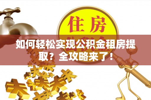 繁峙如何轻松实现公积金租房提取？全攻略来了！