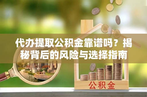 繁峙代办提取公积金靠谱吗？揭秘背后的风险与选择指南