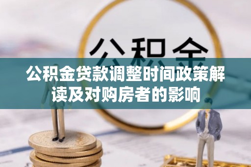 繁峙公积金贷款调整时间政策解读及对购房者的影响