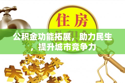 繁峙公积金功能拓展，助力民生，提升城市竞争力