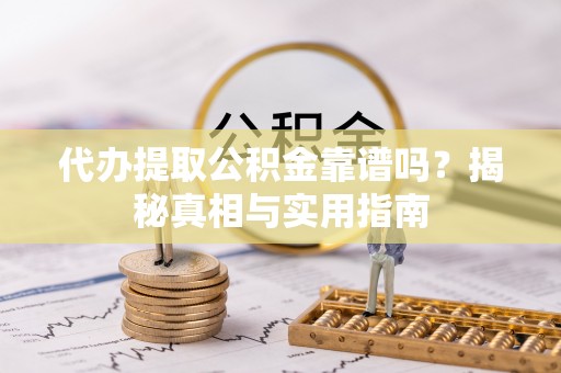 繁峙代办提取公积金靠谱吗？揭秘真相与实用指南
