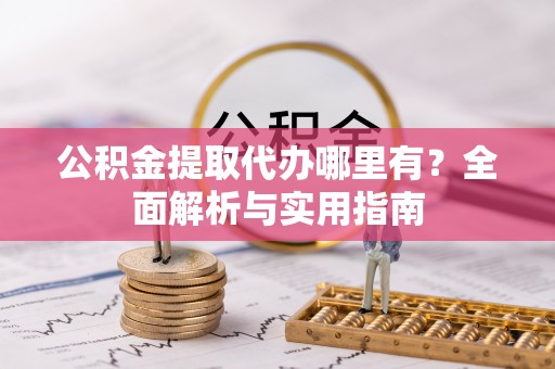 繁峙公积金提取代办哪里有？全面解析与实用指南