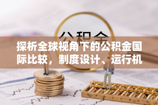 繁峙探析全球视角下的公积金国际比较，制度设计、运行机制与未来趋势