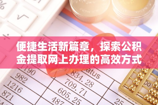 繁峙便捷生活新篇章，探索公积金提取网上办理的高效方式