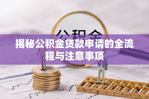 繁峙揭秘公积金贷款申请的全流程与注意事项