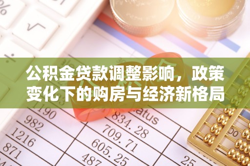 繁峙公积金贷款调整影响，政策变化下的购房与经济新格局
