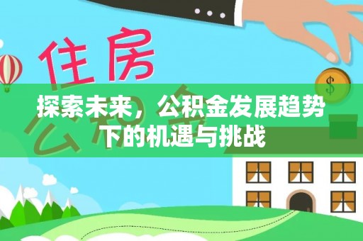 繁峙探索未来，公积金发展趋势下的机遇与挑战