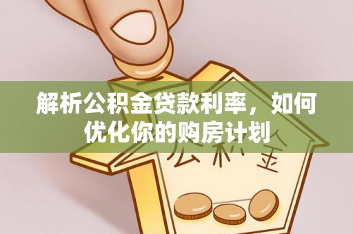 繁峙解析公积金贷款利率，如何优化你的购房计划