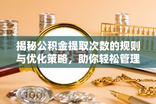 繁峙揭秘公积金提取次数的规则与优化策略，助你轻松管理财务