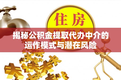 繁峙揭秘公积金提取代办中介的运作模式与潜在风险