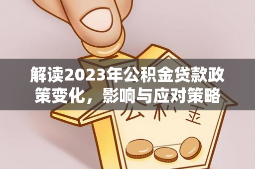 繁峙解读2023年公积金贷款政策变化，影响与应对策略