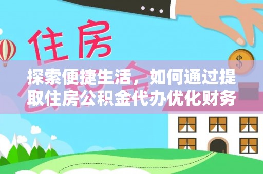 繁峙探索便捷生活，如何通过提取住房公积金代办优化财务规划