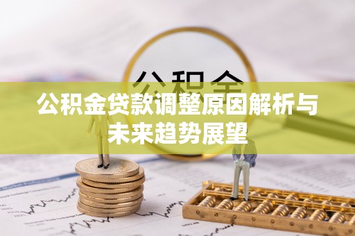 繁峙公积金贷款调整原因解析与未来趋势展望
