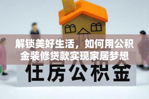 繁峙解锁美好生活，如何用公积金装修贷款实现家居梦想