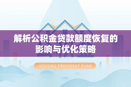 繁峙解析公积金贷款额度恢复的影响与优化策略
