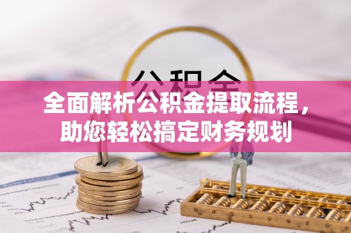 繁峙全面解析公积金提取流程，助您轻松搞定财务规划