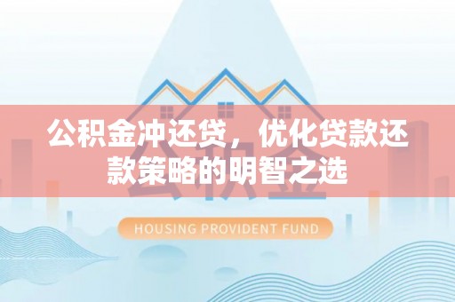 繁峙公积金冲还贷，优化贷款还款策略的明智之选