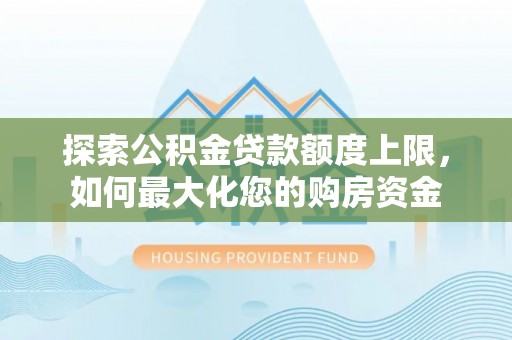 繁峙探索公积金贷款额度上限，如何最大化您的购房资金