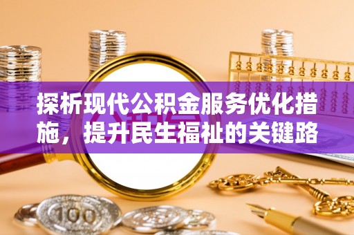 繁峙探析现代公积金服务优化措施，提升民生福祉的关键路径